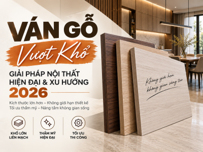 Ván Gỗ Vượt Khổ (Ván Khổ Lớn) – Giải Pháp Đột Phá Cho Thiết Kế Nội Thất Hiện Đại 2026